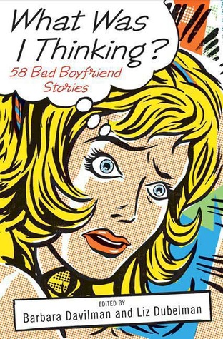 What Was I Thinking?: 58 Bad Boyfriend Stories