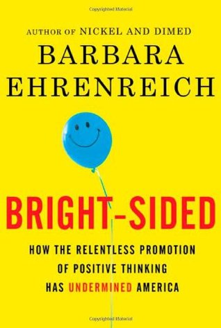 Bright-Sided: How the Relentless Promotion of Positive Thinking Has Undermined America (2008)