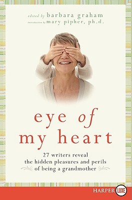 Eye of My Heart LP: 27 Writers Reveal the Hidden Pleasures and Perils of Being a Grandmother