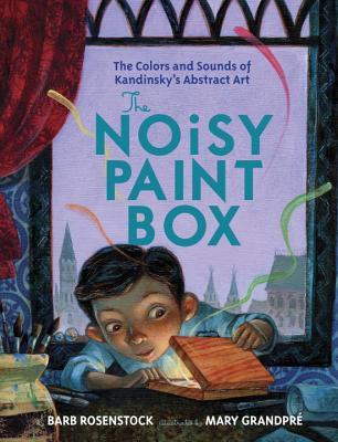 Vasya's Noisy Paint Box: How Vasily Kandinsky's Ears Invented Abstract Art