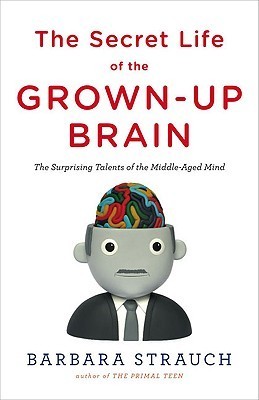 Secret Life of the Grown-Up Brain: The Surprising Talents of the Middle-Aged Mind