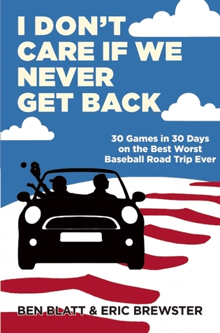 I Don't Care if We Never Get Back: 30 Games in 30 Days on the Best Worst Baseball Road Trip Ever (2014)