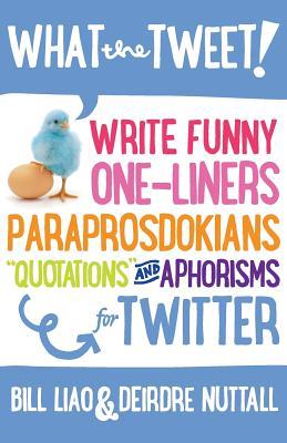 What the Tweet!? Write Funny One-Liners, Paraprosdokians, Quotations and Aphorisms for Twitter (2013)