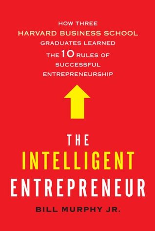 The Intelligent Entrepreneur: How Three Harvard Business School Graduates Learned the 10 Rules of Successful Entrepreneurship (2010)