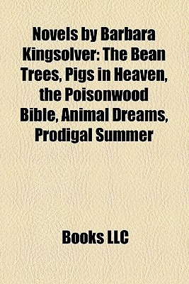 Novels by Barbara Kingsolver: The Bean Trees, Pigs in Heaven, the Poisonwood Bible, Animal Dreams, Prodigal Summer