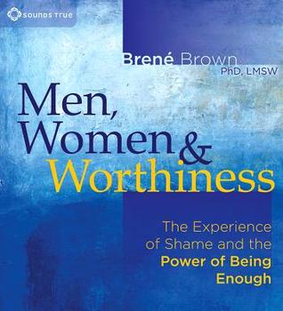 Men, Women & Worthiness: The Experience of Shame and the Power of Being Enough