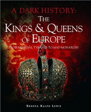 The Kings & Queens of EuropeFrom Medieval Tyrants to Mad Monarchs (A Dark History) (2011)