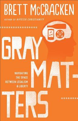 Gray Matters: Navigating the Space between Legalism and Liberty (2013)