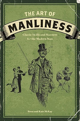 The Art of Manliness: Classic Skills and Manners for the Modern Man (2009)