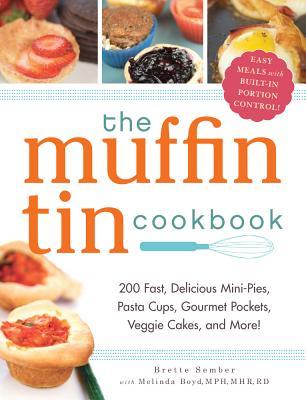 The Muffin Tin Cookbook: 200 Fast, Delicious Mini-Pies, Pasta Cups, Gourmet Pockets, Veggie Cakes, and More! (2012)