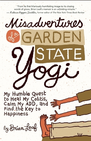 Misadventures of a Garden State Yogi: My Humble Quest to Heal My Colitis, Calm My ADD, and Find the Key to Happiness (2012)