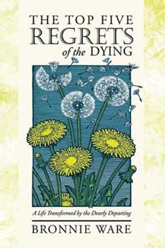 The Top Five Regrets of the Dying: A Life Transformed by the Dearly Departing (2000)