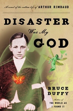 Disaster Was My God: A Novel of the Outlaw Life of Arthur Rimbaud (2010)