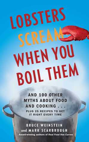 Lobsters Scream When You Boil Them: And 100 Other Myths About Food and Cooking . . . Plus 25 Recipes to Get It Right Every Time (2011)