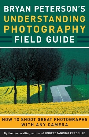 Bryan Peterson's Understanding Photography Field Guide: How to Shoot Great Photographs with Any Camera (2009)