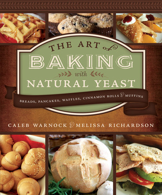 The Art of Baking with Natural Yeast: Breads, Pancakes, Waffles, Cinnamon Rolls and Muffins