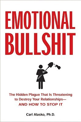 Emotional Bullshit: The Hidden Plague that Is Threatening to Destroy Your Relationships-and How to Stop It (2008)