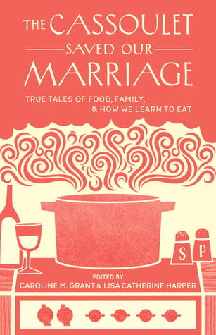 The Cassoulet Saved Our Marriage: True Tales of Food, Family, and How We Learn to Eat (2013)