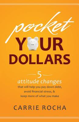 Pocket Your Dollars: 5 Attitude Changes That Will Help You Pay Down Debt, Avoid Financial Stress, & Keep More of What You Make (2012)