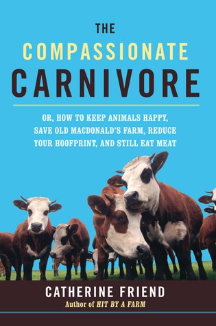 Compassionate Carnivore: Or, How to Keep Animals Happy, Save Old Macdonald's Farm, Reduce Your Hoofprint, and Still Eat Meat