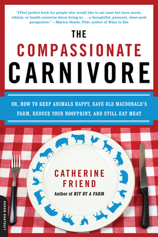 The Compassionate Carnivore: Or, How to Keep Animals Happy, Save Old MacDonald�s Farm, Reduce Your Hoofprint, and Still Eat Meat (2009)