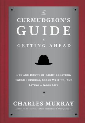 Curmudgeon's Guide to Getting Ahead: DOS and Don'ts of Right Behavior, Tough Thinking, Clear Writing, and Living a Good Life (2014)
