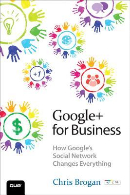Google+ for Business: How Google's Social Network Changes Everything (2011)