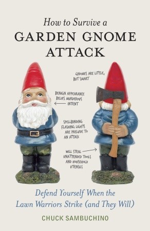How to Survive a Garden Gnome Attack: Defend Yourself When the Lawn Warriors Strike (And They Will) (2010)