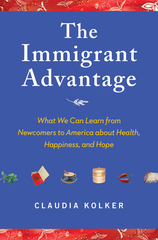 The Immigrant Advantage: What We Can Learn from Newcomers to America about Health, Happiness and Hope (2011)