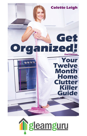 Get Organized! Your 12 Month Home Clutter Killer Guide: Organizing The House, Decluttering And How To Clean Your Home To Perfection (Gleam Guru) (2012)