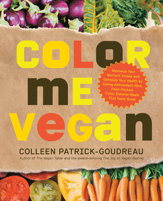 Color Me Vegan: Maximize Your Nutrient Intake and Optimize Your Health by Eating Antioxidant-Rich, Fiber-Packed, Color-Intense Meals That Taste Great