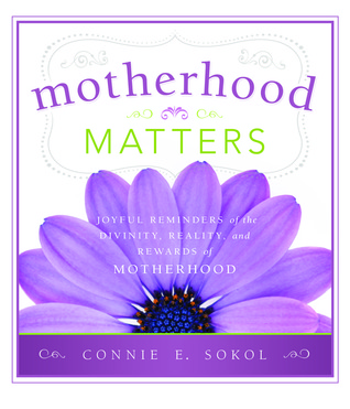 Motherhood Matters: Joyful Reminders of the Divinity, Reality, and Rewards of Motherhood (2012)