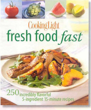 Cooking Light Fresh Food Fast: 280 Incredibly Flavorful 5-Ingredient 15-Minute Recipes (2009)