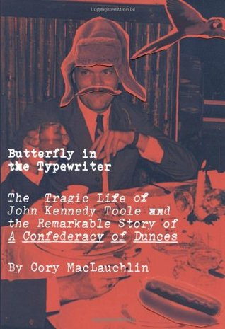 Butterfly in the Typewriter: The Short, Tragic Life of John Kennedy Toole and the Remarkable Story of A Confederacy of Dunces