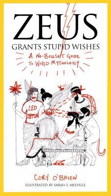 Zeus Grants Stupid Wishes: A No-Bullshit Guide to World Mythology (2013)