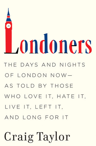 Londoners: The Days and Nights of London Now - As Told by Those Who Love It, Hate It, Live It, Left It, and Long for It