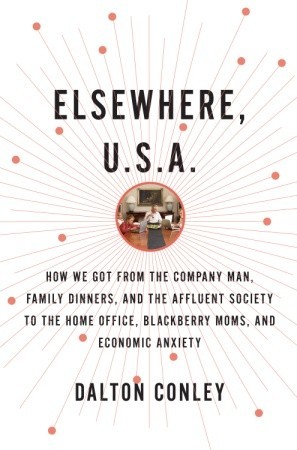 Elsewhere, U.S.A.: How We Got from the Company Man, Family Dinners, and the Affluent Society to the Home Office, BlackBerry Moms, and Economic Anxiety (2009)