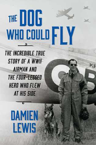 The Dog Who Could Fly: The Incredible True Story of a WWII Airman and the Four-Legged Hero Who Flew At His Side (2014)