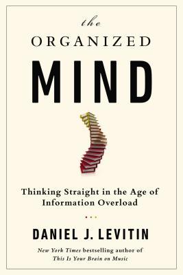 The Organized Mind: Thinking Straight in the Age of Information Overload (2014)