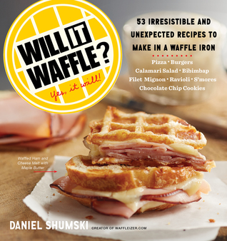 Will It Waffle?: Bacon and Eggs to Mac 'n' Cheese, Bibimbap to Chocolate Chip Cookies--53 Irresistible, Unexpected Recipes to Make in a Waffle Iron (2014)