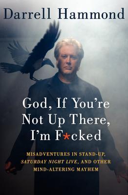 God, If You're Not Up There, I'm F***ed: Misadventures with Fake Noses, Funny Accents, Addiction, and Saturday Night Live