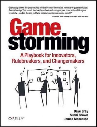 Gamestorming A Playbook For Innovators, Rulebreakers, And Changemakers