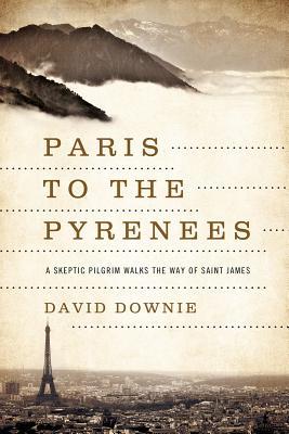 Paris to the Pyrenees: A Skeptic Pilgrim Walks the Way of Saint James (2013)
