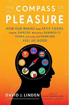 The Compass of Pleasure: How Our Brains Make Fatty Foods, Orgasm, Exercise, Marijuana, Generosity, Vodka, Learning, and Gambling Feel So Good (2011)