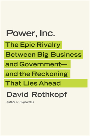 Power, Inc.: The Epic Rivalry Between Big Business and Government--and the Reckoning That Lies Ahead (2012)