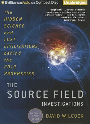 Source Field Investigations, The: The Hidden Science and Lost Civilizations behind the 2012 Prophecies