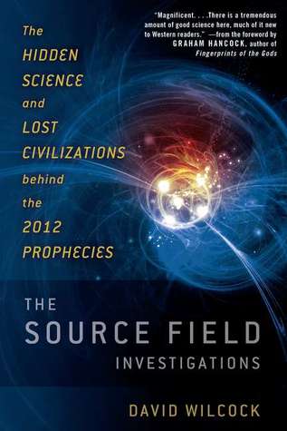 The Source Field Investigations: The Hidden Science and Lost Civilizations Behind the 2012 Prophecies (2011)