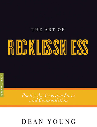 The Art of Recklessness: Poetry as Assertive Force and Contradiction