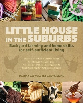 Little House in the Suburbs: Backyard Farming and Home Skills for Self-Sufficient Living