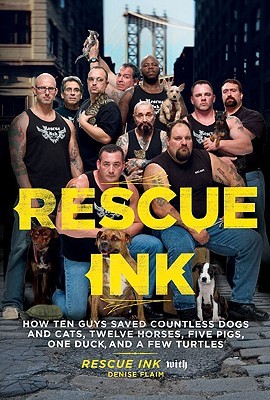 Rescue Ink: How Ten Guys Saved Countless Dogs and Cats, Twelve Horses, Five Pigs, One Duck,and a Few Turtles